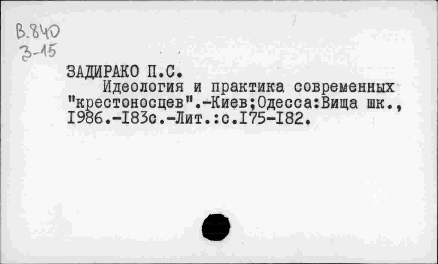 ﻿ьлчо
ЗАДИРАКО П.С.
Идеология и практика современных "крестоносцев".-Киев;Одесса:Вища шк.. 1986.-183с.-Лит.:с.175-182.